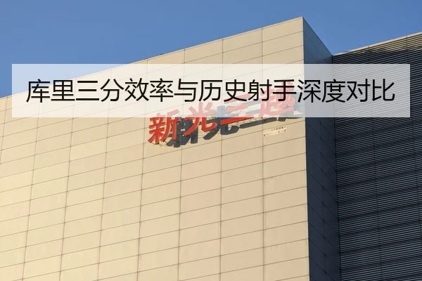 库里三分效率与历史射手深度对比